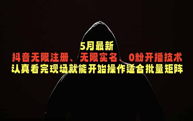 5月最新抖音无限注册、无限实名、0粉开播技术，认真看完现场就能开始操作，适合批量矩阵-网创项目总站