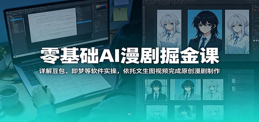 零基础AI漫剧掘金课：详解豆包、即梦等软件实操，依托文生图视频完成原创漫剧制作-网创项目总站