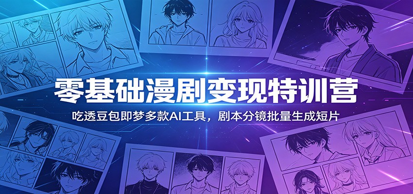 零基础漫剧变现特训营：玩转豆包即梦多款AI工具，剧本分镜批量生成短片-网创项目总站