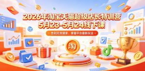 2026年淘宝天猫超级店长特训营5月23-5月24线下课，告别无效摸索，掌握平台最新玩法-网创项目总站