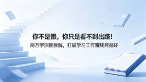 付费文章：你不是懒，你只是看不到出路！两万字深度拆解，打破学习工作赚钱死循环-网创项目总站