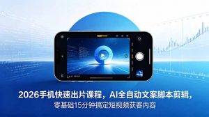 2026 手机快速出片课程,AI 全自动文案脚本剪辑,零基础 15 分钟搞定短视频获客内容-网创项目总站