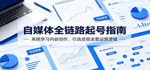 自媒体全链路起号指南：系统学习内容创作、引流变现全套运营逻辑-网创项目总站