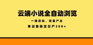 云端小说全自动浏览阅读，一键启动、批量产出，单设备稳定产出200+【揭秘】-网创项目总站