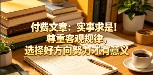 付费文章：实事求是！尊重客观规律，选择好方向努力才有意义-网创项目总站