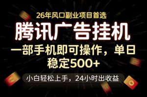 腾讯广告挂机，一部手机轻松日入500+，小白轻松上手，长期稳定-网创项目总站