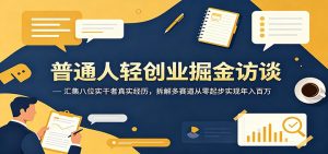 普通人轻创业掘金访谈：汇集八位实干者真实经历，拆解多赛道从零起步实现年入百万-网创项目总站