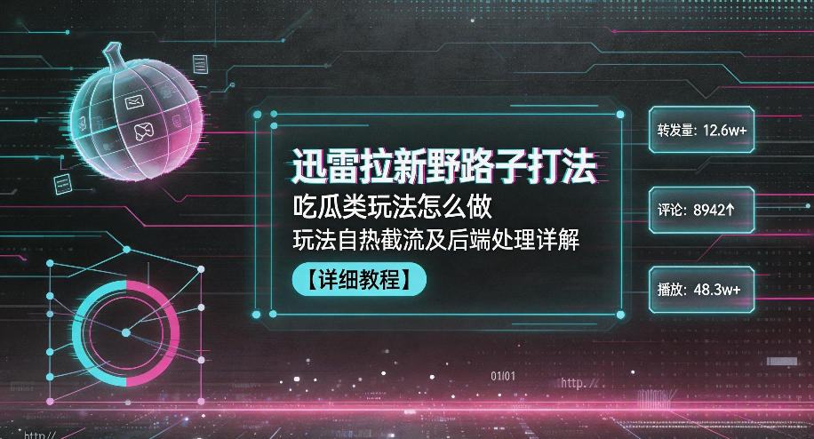 迅雷拉新野路子打法，吃瓜类玩法怎么做，玩法自热截流及后端处理详解-网创项目总站