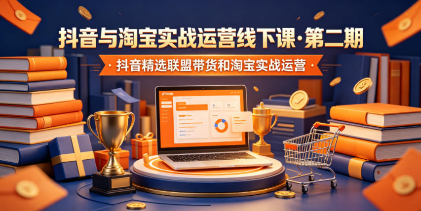 抖音与淘宝实战运营线下课·第二期，抖音精选联盟带货和淘宝实战运营-网创项目总站