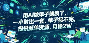 用AI做单子賺疯了，一小时出一套，单子接不完，提供派单资源，月稳2W【揭秘】-网创项目总站