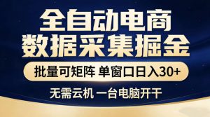 全自动电商数据采集掘金，批量可矩阵单窗口日入30+，无需云机一台电脑开干【揭秘】-网创项目总站