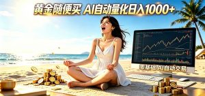 黄金随便买？AI自动外汇量化交易 在家当皇帝 日入1000+-网创项目总站