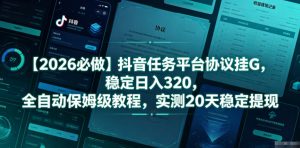 【2026必做】抖音任务平台协议挂G，稳定日入320，全自动保姆级教程，实测20天稳定提现【揭秘】-网创项目总站