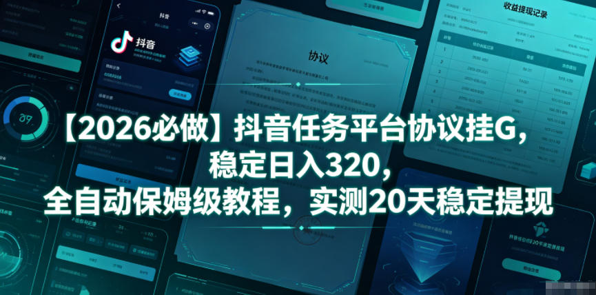 【2026必做】抖音任务平台协议挂G，稳定日入320，全自动保姆级教程，实测20天稳定提现【揭秘】-网创项目总站