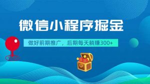 微信小程序掘金，做好前期推广，后期每天躺赚300+-网创项目总站