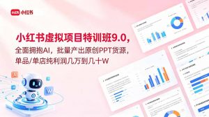小红书虚拟项目特训班9.0，全面拥抱AI，批量产出原创PPT货源，单品/单店纯利润几万到几十W-网创项目总站