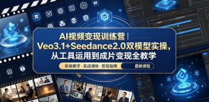 AI视频变现训练营｜Veo3.1+Seedance2.0双模型实操，从工具运用到成片变现全教学-网创项目总站