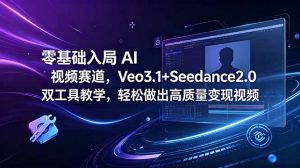 零基础入局 AI 视频赛道,Veo3.1+Seedance2.0 双工具教学,轻松做出高质量变现视频-网创项目总站