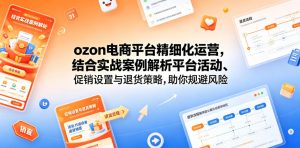 ozon电商平台精细化运营,结合实战案例解析平台活动、促销设置与退货策略,助你规避风险、提升销量-网创项目总站