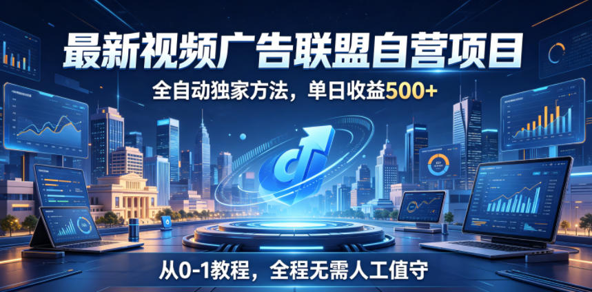 最新视频广告联盟自营项目，全自动独家方法，单日收益500+，从0-1教程，全程无需人工值守【揭秘】-网创项目总站