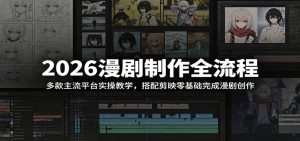2026漫剧制作全流程：多款主流平台实操教学，搭配剪映零基础完成漫剧创作-网创项目总站