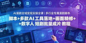AI漫剧全域变现实操全课｜多行业专属漫剧脚本+多款AI工具落地+画面精修+数字人短剧批量成片全教程-网创项目总站