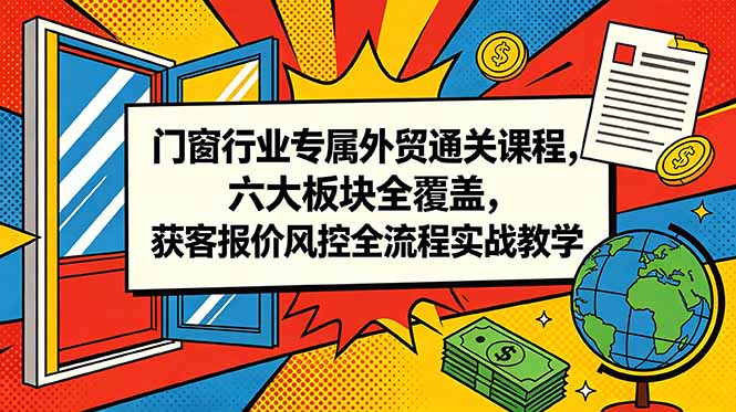 门窗行业专属外贸通关课程，六大板块全覆盖，获客报价风控全流程实战教学-网创项目总站