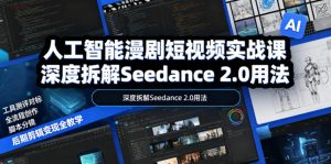 人工智能漫剧短视频实战课，深度拆解Seedance 2.0用法，工具测评对标+全流程创作+脚本分镜+后期剪辑变现全教学-网创项目总站