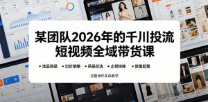 某团队2026年的千川投流短视频全域带货课，从选品测品、吊品玩法、止损控耗到放量起量，完整闭环实战教学-网创项目总站