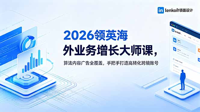 2026 领英海外业务增长大师课，算法内容广告全覆盖，手把手打造高转化跨境账号-网创项目总站