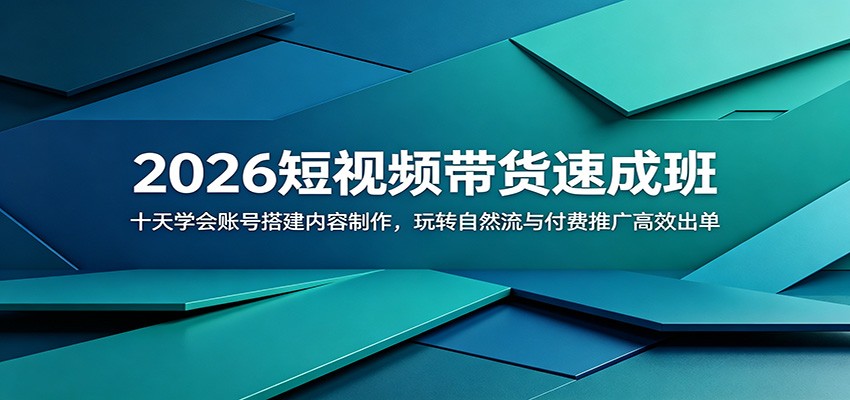 2026短视频带货速成班：十天学会账号搭建内容制作，玩转自然流与付费推广高效出单-网创项目总站