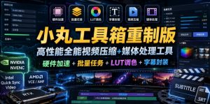 小丸工具箱重制版–高性能全能视频压缩+媒体处理工具｜硬件加速+批量任务+LUT调色+字幕封装-网创项目总站