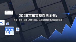 2026京东实战百科全书:商智+搜索+联盟+店铺+竞品,从数据复盘到爆款打造全链路-网创项目总站