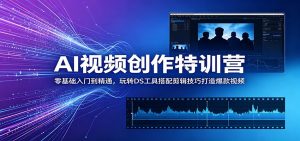 AI视频创作特训营：零基础入门到精通，玩转DS工具搭配剪辑技巧打造爆款视频-网创项目总站