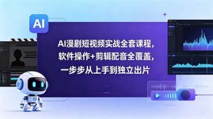 AI漫剧短视频实战全套课程，软件操作+剪辑配音全覆盖，一步步从上手到独立出片-网创项目总站