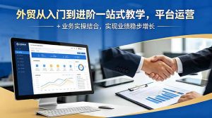 外贸从入门到进阶一站式教学，平台运营 + 业务实操结合，实现业绩稳步增长-网创项目总站