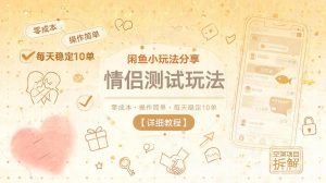 闲鱼小玩法分享，情侣测试玩法，零成本，操作简单，每天稳定10单【详细教程】-网创项目总站