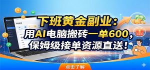 下班黄金副业：用AI电脑搬砖一单600，保姆级接单资源直送！-网创项目总站