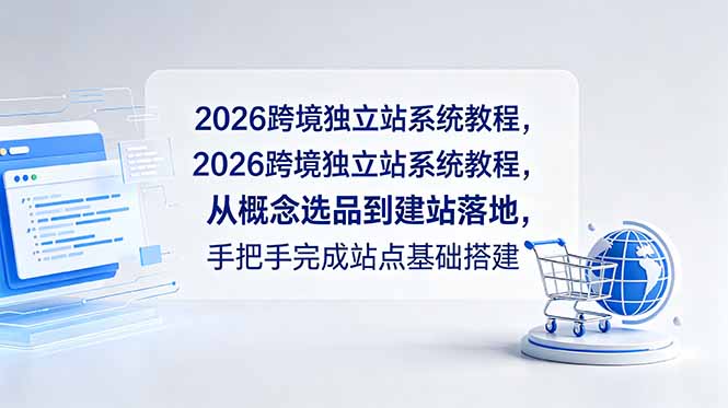 2026跨境独立站系统教程，从概念选品到建站落地，手把手完成站点基础搭建-网创项目总站