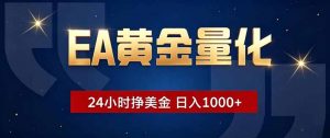 EA黄金量化，24小时不间断挣美金，小白轻松操作，日入1000+-网创项目总站