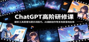 ChatGPT高阶研修课：解析工具原理与提示词技巧，AI漫剧创作等多场景落地应用-网创项目总站