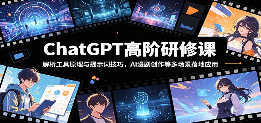 ChatGPT高阶研修课：解析工具原理与提示词技巧，AI漫剧创作等多场景落地应用-网创项目总站