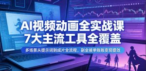 AI视频动画全实战课，7大主流工具全覆盖，多场景从提示词到成片全流程，副业接单账号变现提效-网创项目总站