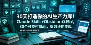 30天打造你的AI生产力库！Claude Skills+Obsidian 双教程，30 个可交付 Skill，提效还能变现-网创项目总站