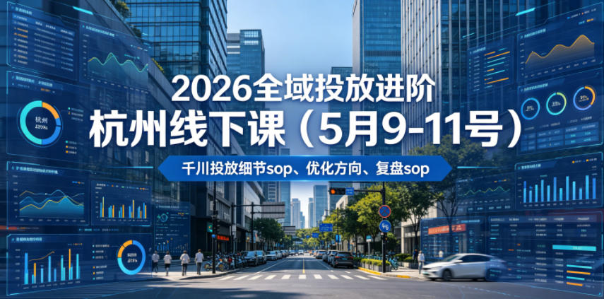 2026全域投放进阶杭州线下课(5月9-11号)，包括千川投放细节sop、优化方向、复盘sop(20小时录音+字幕)-网创项目总站