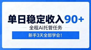 单日稳定收入90+，全程Ai托管任务，新手3天学会！【揭秘】-网创项目总站