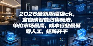 2026最新版酒店ck，全自动智能归集玩法，单价市场最高，成本行业最低，零人工，矩阵开干【揭秘】-网创项目总站