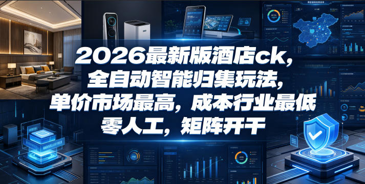 2026最新版酒店ck，全自动智能归集玩法，单价市场最高，成本行业最低，零人工，矩阵开干【揭秘】-网创项目总站