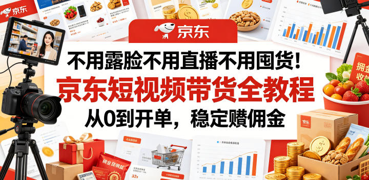 不用露脸不用直播不用囤货！京东短视频带货全教程，从0到开单，稳定賺佣金-网创项目总站