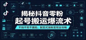 揭秘抖音零粉起号搬运爆流术：不拍不剪不露脸，裂变式涨粉变现全攻略-网创项目总站
